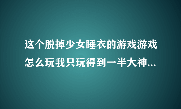 这个脱掉少女睡衣的游戏游戏怎么玩我只玩得到一半大神们帮帮忙