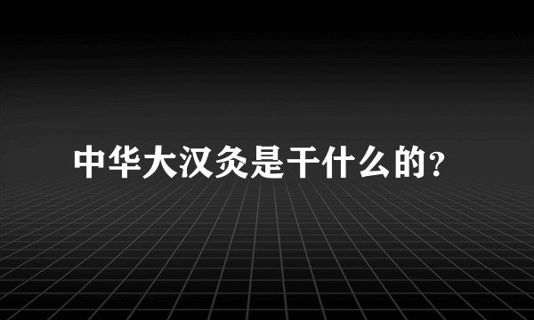 中华大汉灸是干什么的？