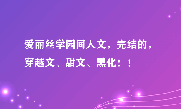 爱丽丝学园同人文，完结的，穿越文、甜文、黑化！！