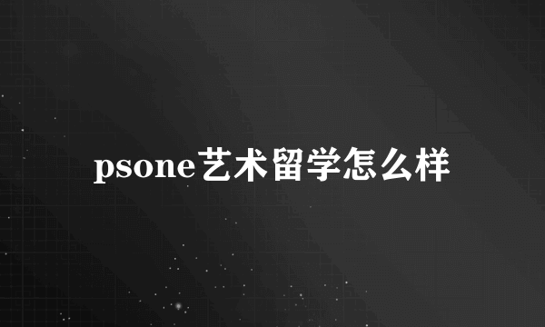 psone艺术留学怎么样