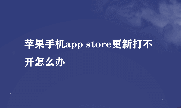 苹果手机app store更新打不开怎么办