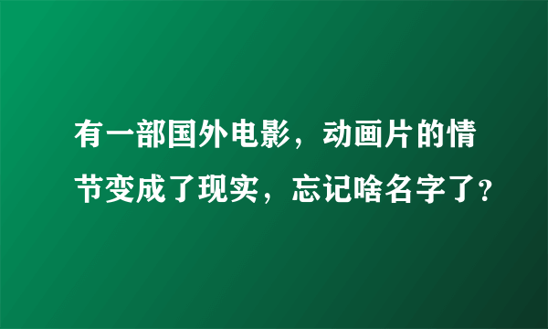 有一部国外电影，动画片的情节变成了现实，忘记啥名字了？