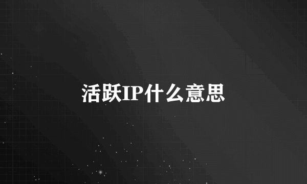 活跃IP什么意思