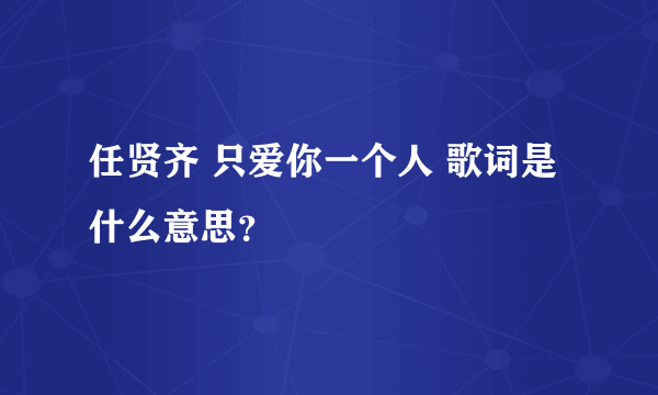 任贤齐 只爱你一个人 歌词是什么意思？