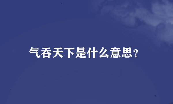 气吞天下是什么意思？