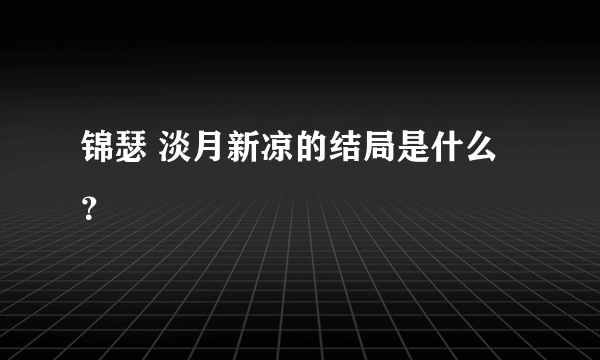 锦瑟 淡月新凉的结局是什么？