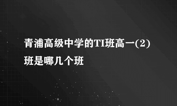 青浦高级中学的TI班高一(2)班是哪几个班