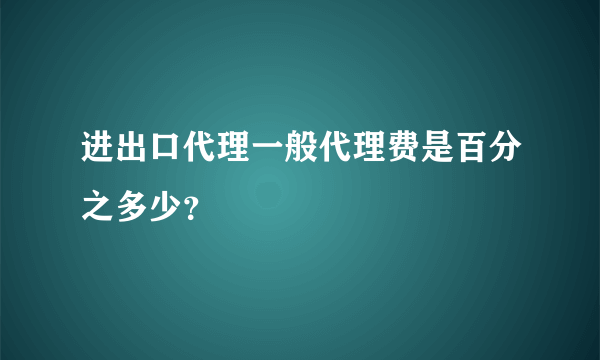 进出口代理一般代理费是百分之多少？