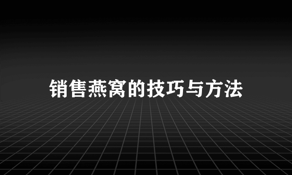 销售燕窝的技巧与方法