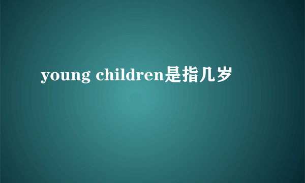 young children是指几岁