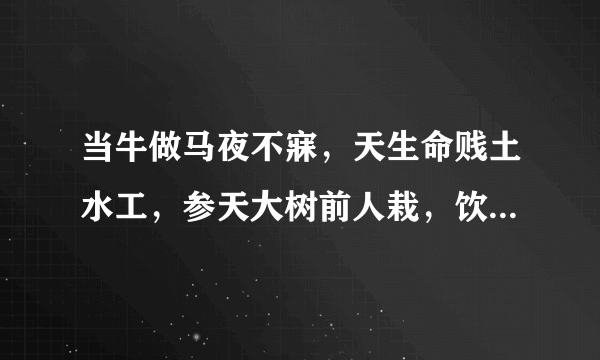 当牛做马夜不寐，天生命贱土水工，参天大树前人栽，饮水思源美德在动物