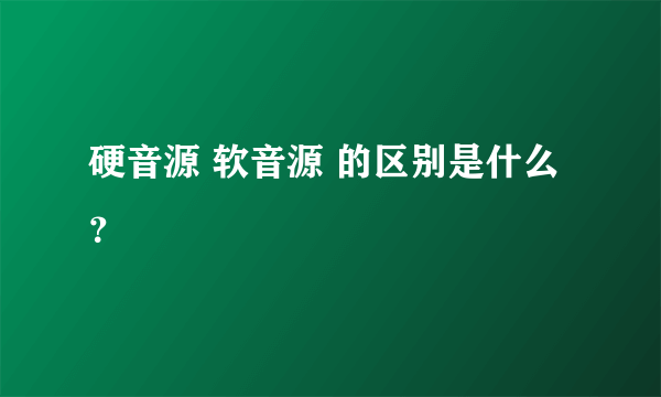 硬音源 软音源 的区别是什么？