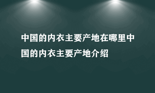 中国的内衣主要产地在哪里中国的内衣主要产地介绍