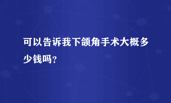 可以告诉我下颌角手术大概多少钱吗？