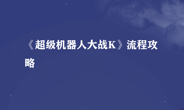 《超级机器人大战K》流程攻略