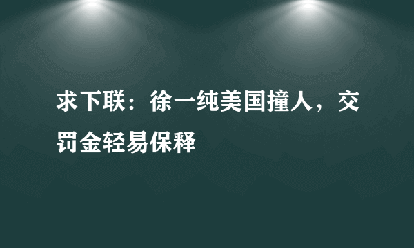 求下联：徐一纯美国撞人，交罚金轻易保释