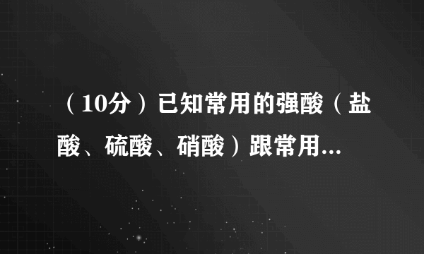 （10分）已知常用的强酸（盐酸、硫酸、硝酸）跟常用的强碱（氢氧化钠、氢氧化钾）反应生成的盐的水溶液显