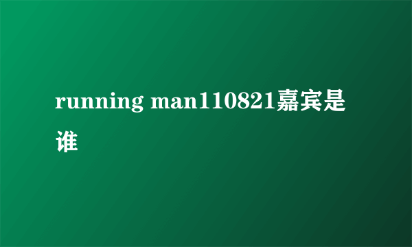 running man110821嘉宾是谁