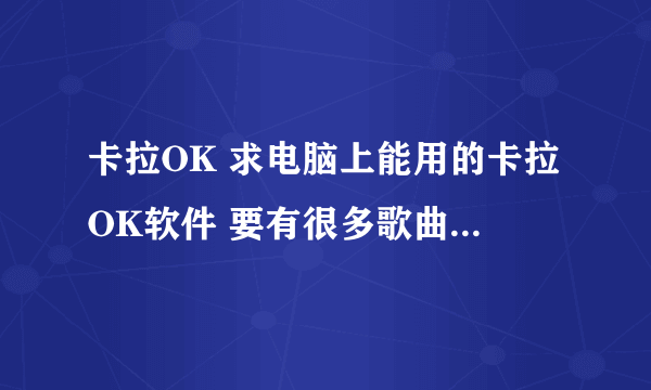 卡拉OK 求电脑上能用的卡拉OK软件 要有很多歌曲 并且能有伴曲无原声的那种