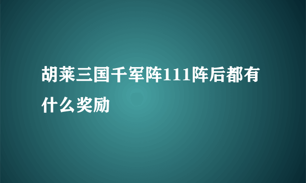 胡莱三国千军阵111阵后都有什么奖励