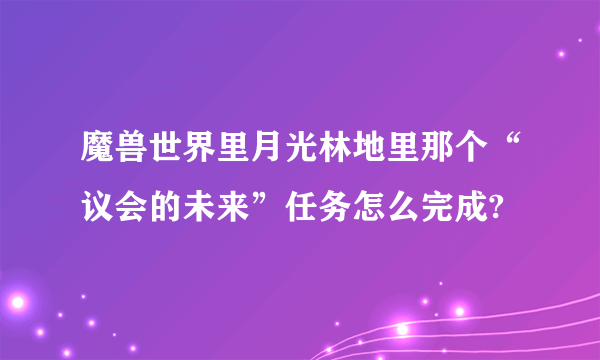 魔兽世界里月光林地里那个“议会的未来”任务怎么完成?