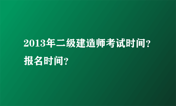 2013年二级建造师考试时间？报名时间？