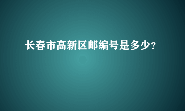 长春市高新区邮编号是多少？