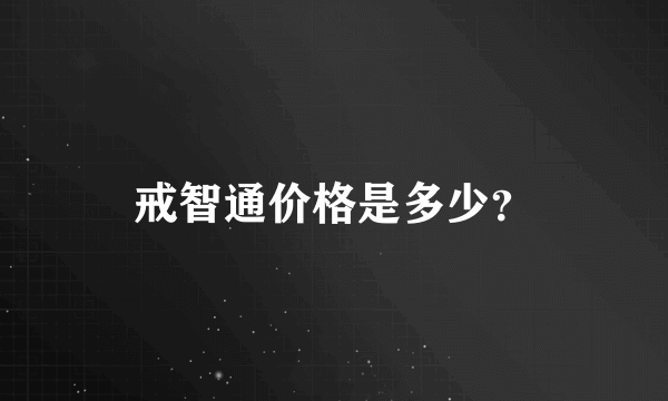 戒智通价格是多少？