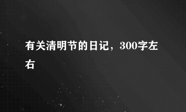 有关清明节的日记，300字左右