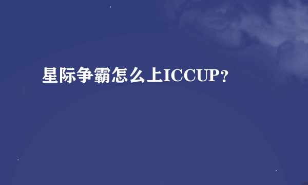 星际争霸怎么上ICCUP？