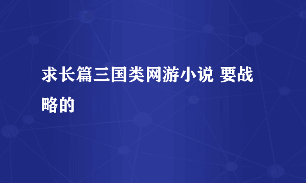 求长篇三国类网游小说 要战略的