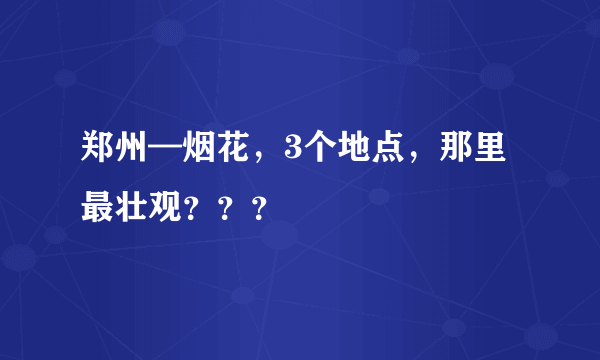 郑州—烟花，3个地点，那里最壮观？？？