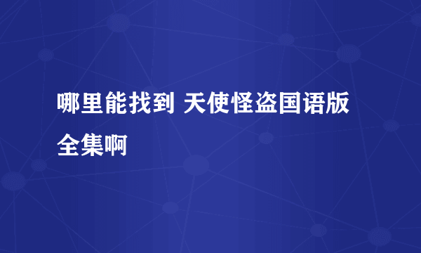 哪里能找到 天使怪盗国语版全集啊