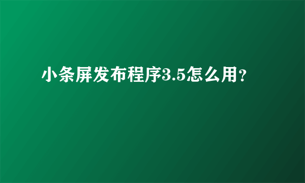 小条屏发布程序3.5怎么用？