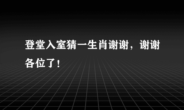 登堂入室猜一生肖谢谢，谢谢各位了！