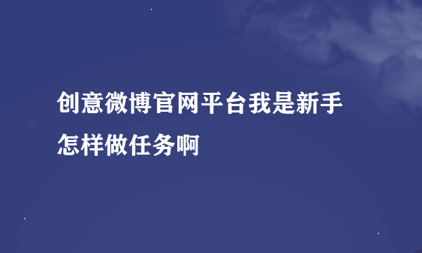 创意微博官网平台我是新手 怎样做任务啊