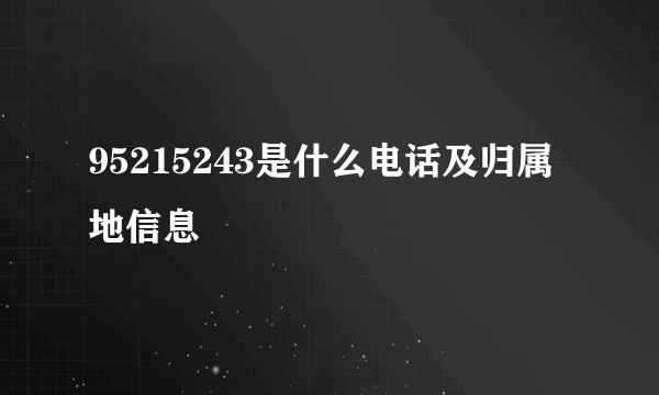 95215243是什么电话及归属地信息