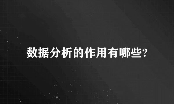 数据分析的作用有哪些?