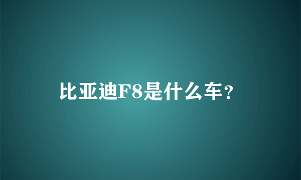 比亚迪F8是什么车？