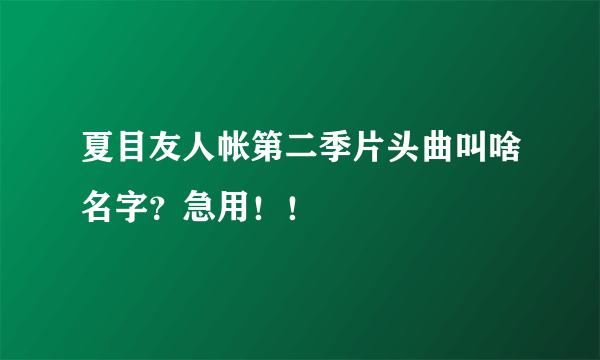 夏目友人帐第二季片头曲叫啥名字？急用！！