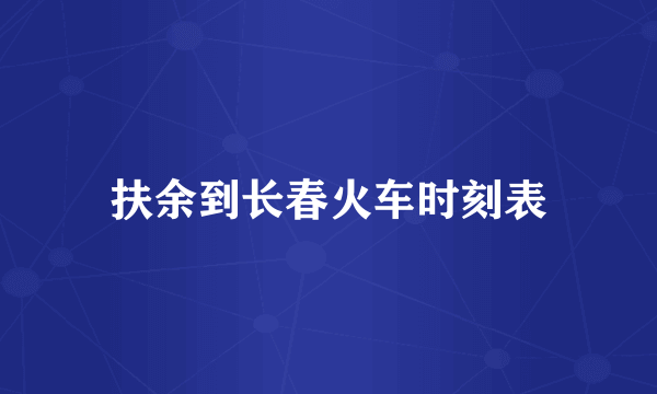 扶余到长春火车时刻表