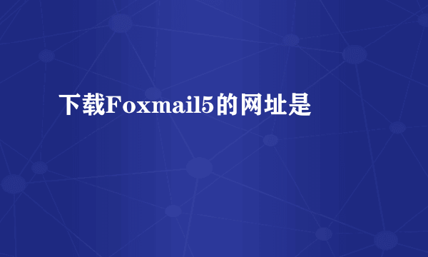 下载Foxmail5的网址是