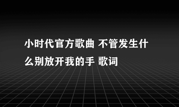 小时代官方歌曲 不管发生什么别放开我的手 歌词