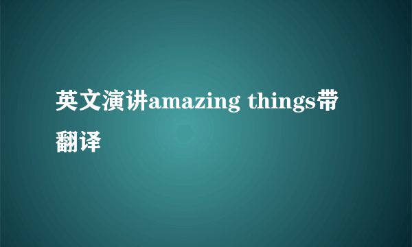 英文演讲amazing things带翻译