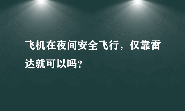 飞机在夜间安全飞行，仅靠雷达就可以吗？