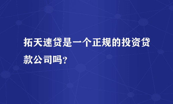 拓天速贷是一个正规的投资贷款公司吗？