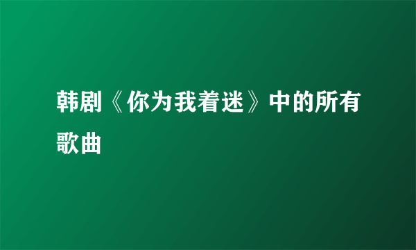 韩剧《你为我着迷》中的所有歌曲