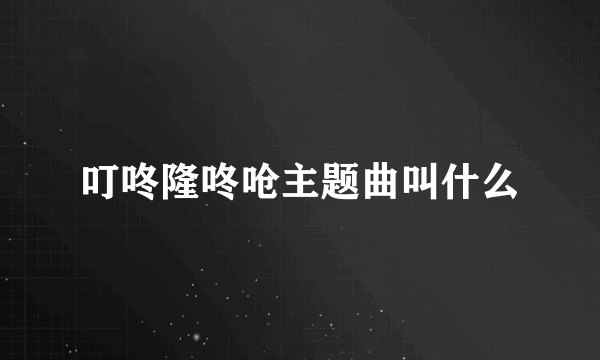 叮咚隆咚呛主题曲叫什么