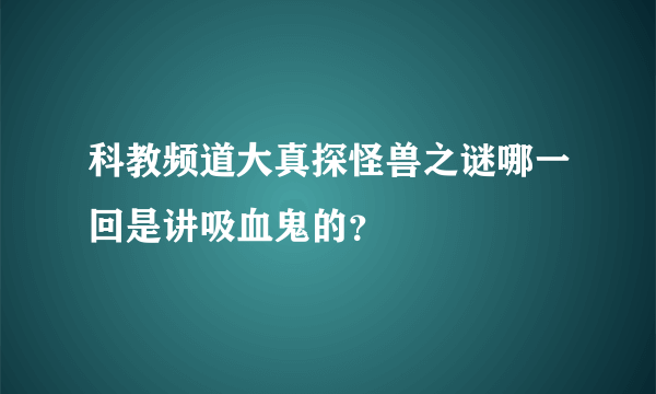 科教频道大真探怪兽之谜哪一回是讲吸血鬼的？