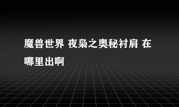 魔兽世界 夜枭之奥秘衬肩 在哪里出啊